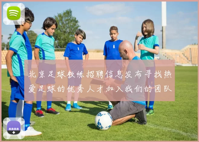 北京足球教练招聘信息发布寻找热爱足球的优秀人才加入我们的团队