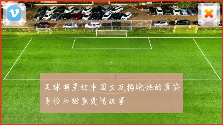 足球明星的中国女友揭晓她的真实身份和甜蜜爱情故事