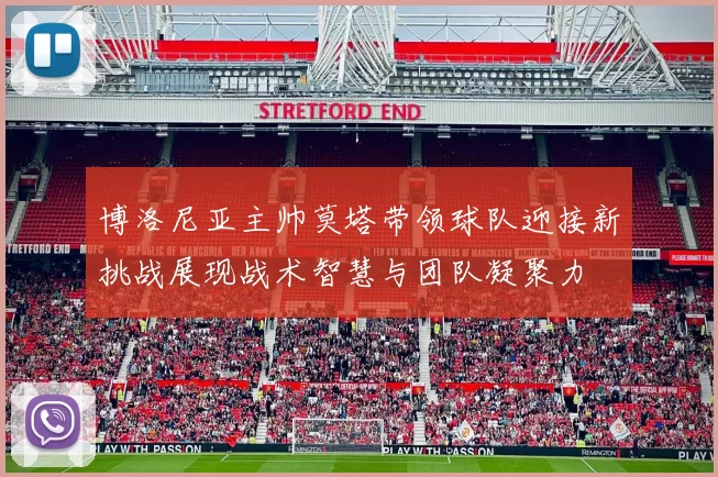 博洛尼亚主帅莫塔带领球队迎接新挑战展现战术智慧与团队凝聚力