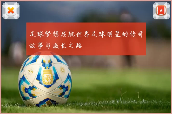 足球梦想启航世界足球明星的传奇故事与成长之路