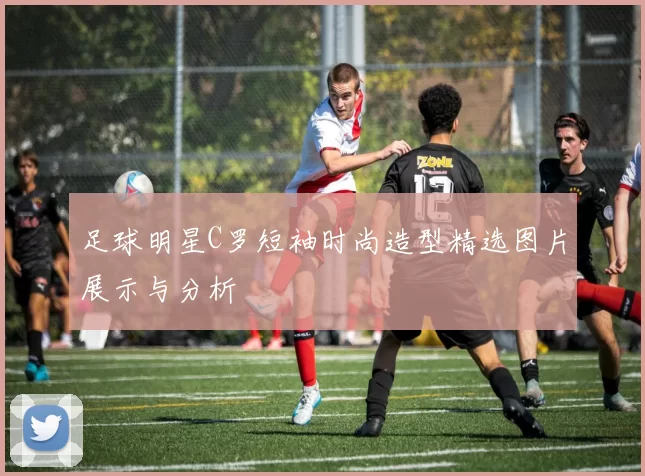 足球明星C罗短袖时尚造型精选图片展示与分析