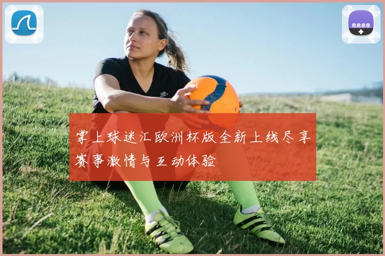 掌上球迷汇欧洲杯版全新上线尽享赛事激情与互动体验
