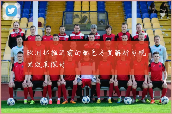 欧洲杯推迟前的配色方案解析与视觉效果探讨